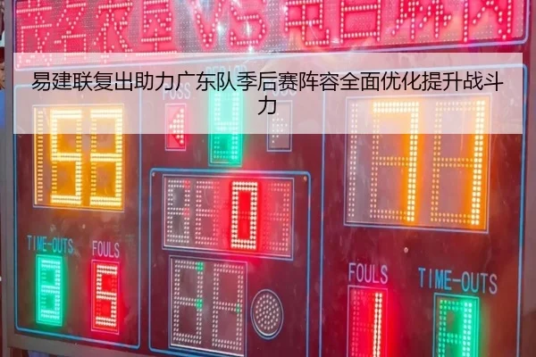 易建联复出助力广东队季后赛阵容全面优化提升战斗力